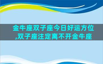 金牛座双子座今日好运方位,双子座注定离不开金牛座