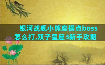 银河战舰小熊座据点boss怎么打,双子星座3新手攻略