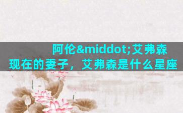 阿伦·艾弗森现在的妻子，艾弗森是什么星座