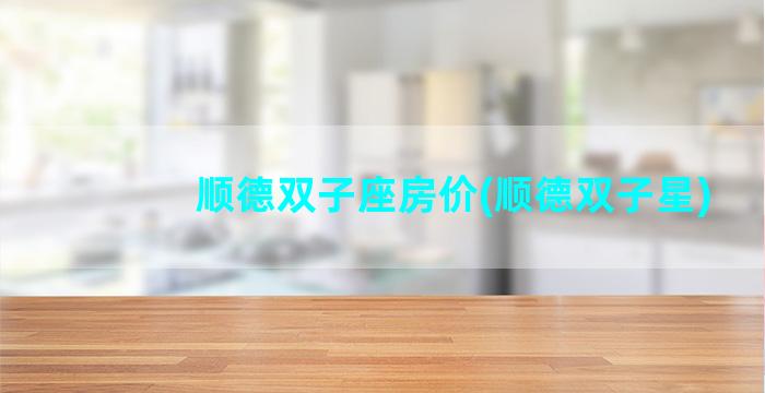 顺德双子座房价(顺德双子星)