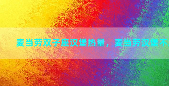 麦当劳双子座汉堡热量，麦当劳汉堡不放酱热量