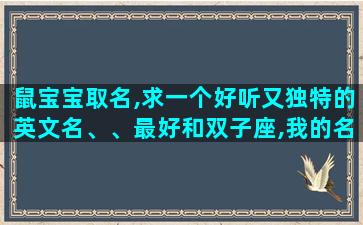 鼠宝宝取名,求一个好听又独特的英文名、、最好和双子座,我的名字梦媛有关