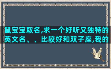 鼠宝宝取名,求一个好听又独特的英文名、、比较好和双子座,我的名字梦媛有关