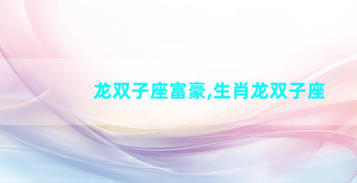 龙双子座富豪,生肖龙双子座